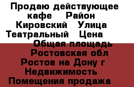 Продаю действующее кафе! › Район ­ Кировский › Улица ­ Театральный › Цена ­ 6 999 000 › Общая площадь ­ 150 - Ростовская обл., Ростов-на-Дону г. Недвижимость » Помещения продажа   